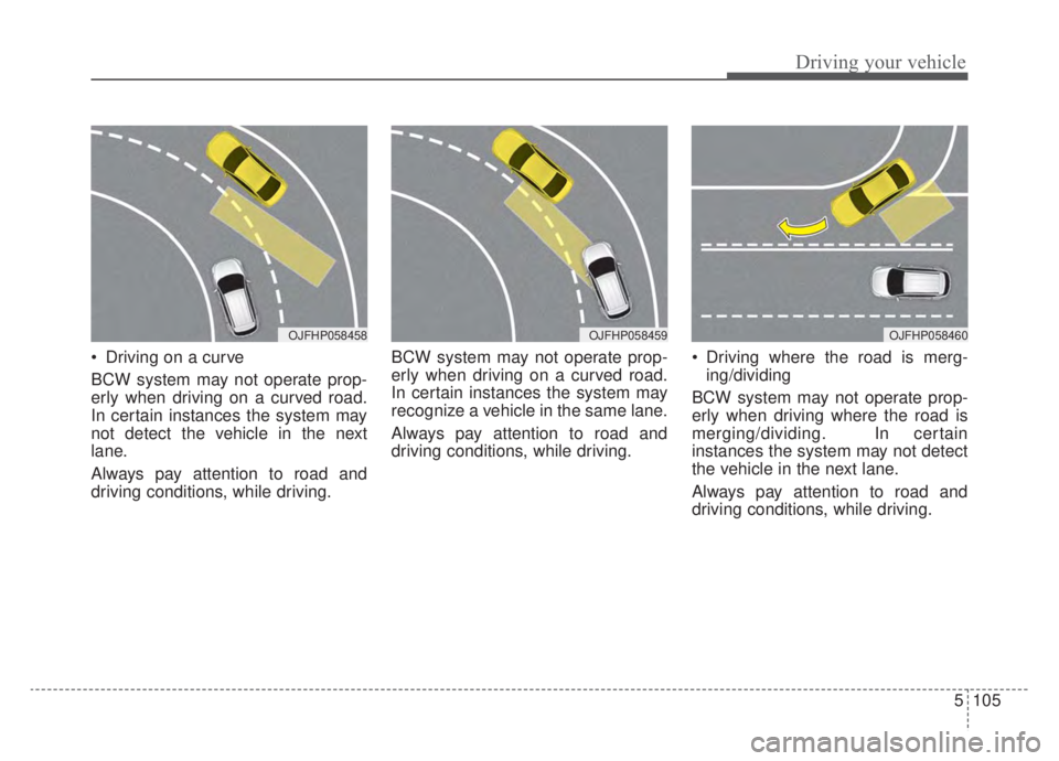 KIA NIRO HYBRID EV 2020  Owners Manual 5105
Driving your vehicle
 Driving on a curve
BCW system may not operate prop-
erly when driving on a curved road.
In certain instances the system may
not detect the vehicle in the next
lane.
Always p