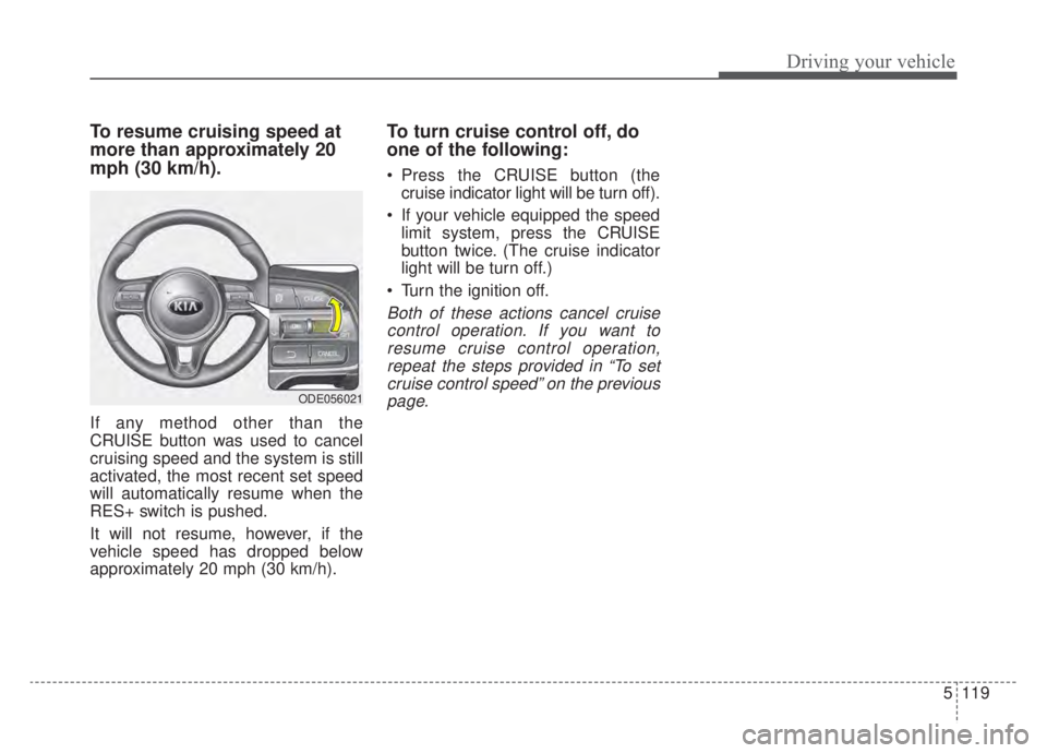 KIA NIRO HYBRID EV 2020  Owners Manual 5119
Driving your vehicle
To resume cruising speed at
more than approximately 20
mph (30 km/h).
If any method other than the
CRUISE button was used to cancel
cruising speed and the system is still
act