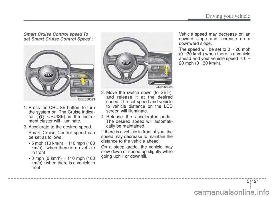KIA NIRO HYBRID EV 2020 Owners Manual 5121
Driving your vehicle
Smart Cruise Control speed Toset Smart Cruise Control Speed :
1. Press the CRUISE button, to turn the system on. The Cruise indica-
tor ( CRUISE) in the instru-
ment cluster KIA NIRO HYBRID EV 2020 Owners Manual 5121
Driving your vehicle
Smart Cruise Control speed Toset Smart Cruise Control Speed :
1. Press the CRUISE button, to turn the system on. The Cruise indica-
tor ( CRUISE) in the instru-
ment cluster