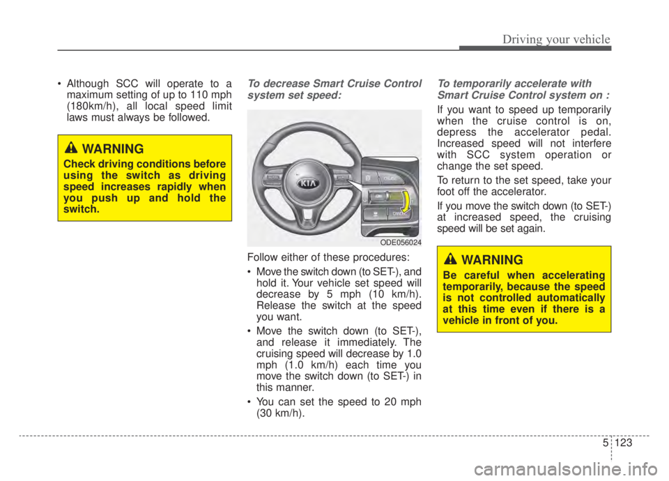 KIA NIRO HYBRID EV 2020 Owners Manual 5123
Driving your vehicle
Although SCC will operate to amaximum setting of up to 110 mph
(180km/h), all local speed limit
laws must always be followed.To decrease Smart Cruise Control
system set spee KIA NIRO HYBRID EV 2020 Owners Manual 5123
Driving your vehicle
Although SCC will operate to amaximum setting of up to 110 mph
(180km/h), all local speed limit
laws must always be followed.To decrease Smart Cruise Control
system set spee