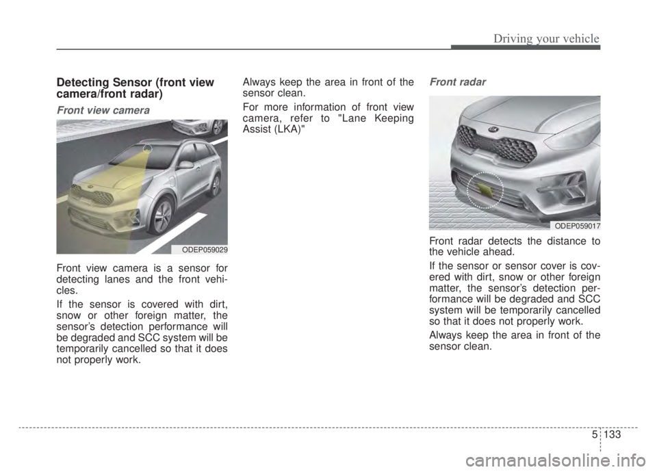 KIA NIRO HYBRID EV 2020  Owners Manual 5133
Driving your vehicle
Detecting Sensor (front view
camera/front radar)
Front view camera
Front view camera is a sensor for
detecting lanes and the front vehi-
cles.
If the sensor is covered with d