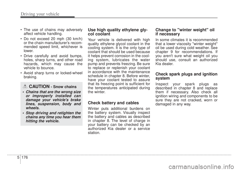 KIA NIRO HYBRID EV 2020  Owners Manual Driving your vehicle
176
5
 The use of chains may adversely
affect vehicle handling.
 Do not exceed 20 mph (30 km/h) or the chain manufacturer’s recom-
mended speed limit, whichever is
lower.
 Drive