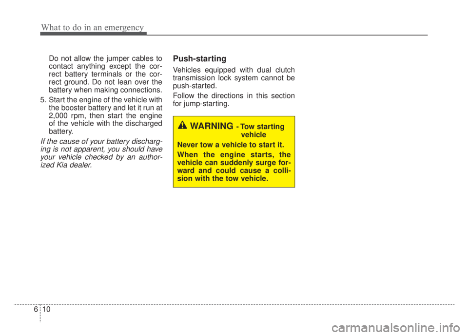 KIA NIRO HYBRID EV 2020  Owners Manual What to do in an emergency
10
6
Do not allow the jumper cables to
contact anything except the cor-
rect battery terminals or the cor-
rect ground. Do not lean over the
battery when making connections.