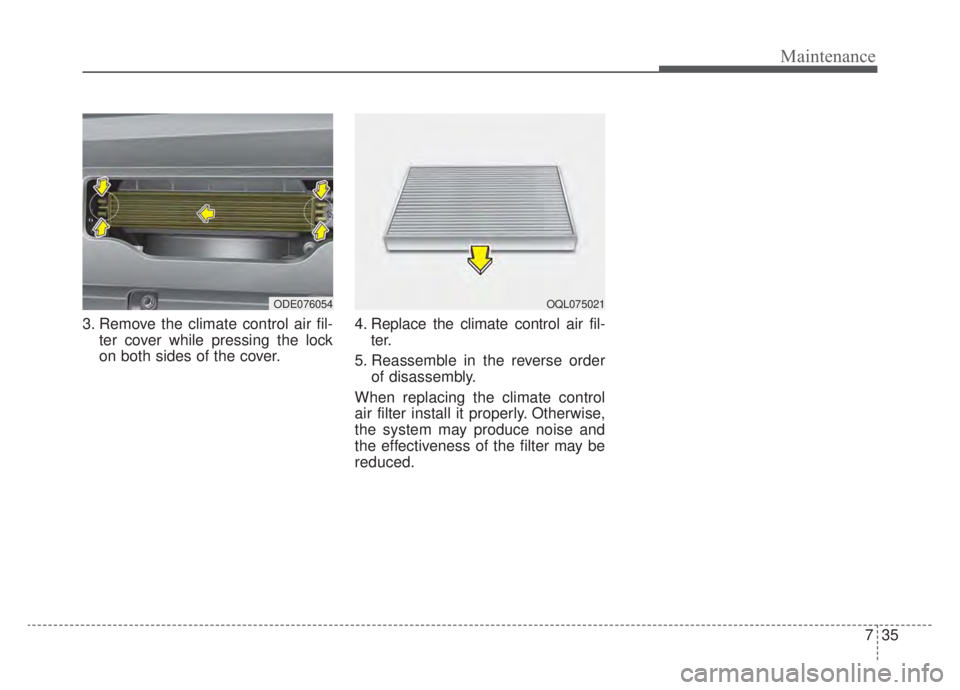 KIA NIRO HYBRID EV 2020  Owners Manual 735
Maintenance
3. Remove the climate control air fil-ter cover while pressing the lock
on both sides of the cover. 4. Replace the climate control air fil-
ter.
5. Reassemble in the reverse order of d