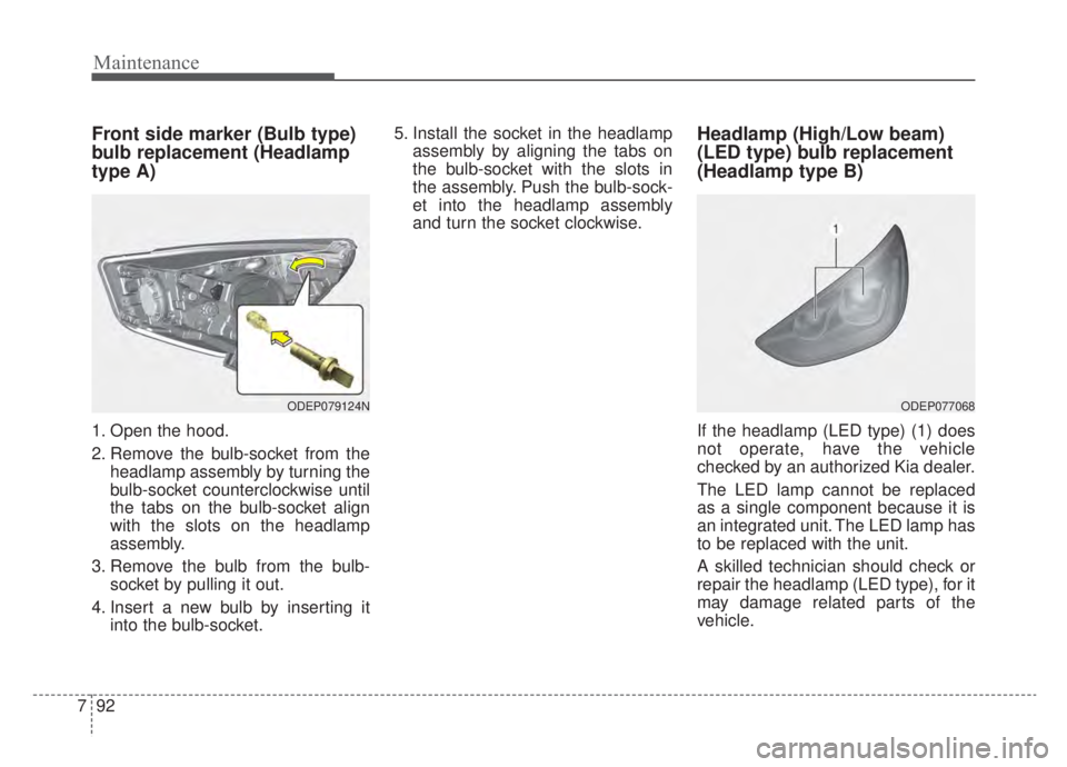 KIA NIRO HYBRID EV 2020 Owners Manual Maintenance
92
7
Front side marker (Bulb type)
bulb replacement (Headlamp
type A)
1. Open the hood.
2. Remove the bulb-socket from the
headlamp assembly by turning the
bulb-socket counterclockwise unt KIA NIRO HYBRID EV 2020 Owners Manual Maintenance
92
7
Front side marker (Bulb type)
bulb replacement (Headlamp
type A)
1. Open the hood.
2. Remove the bulb-socket from the
headlamp assembly by turning the
bulb-socket counterclockwise unt