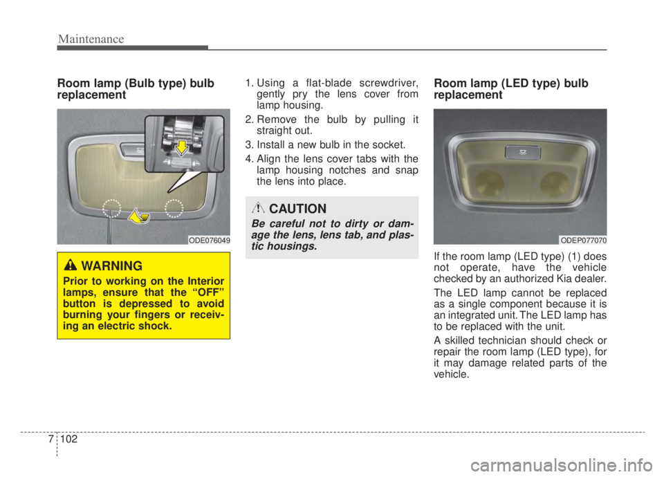 KIA NIRO HYBRID EV 2020  Owners Manual Maintenance
102
7
Room lamp (Bulb type) bulb
replacement1. Using a flat-blade screwdriver,
gently pry the lens cover from
lamp housing.
2. Remove the bulb by pulling it straight out.
3. Install a new 