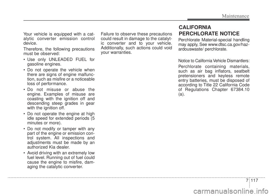 KIA NIRO HYBRID EV 2020 Owners Manual 7117
Maintenance
Your vehicle is equipped with a cat-
alytic converter emission control
device.
Therefore, the following precautions
must be observed:
Use only UNLEADED FUEL forgasoline engines.
Do KIA NIRO HYBRID EV 2020 Owners Manual 7117
Maintenance
Your vehicle is equipped with a cat-
alytic converter emission control
device.
Therefore, the following precautions
must be observed:
Use only UNLEADED FUEL forgasoline engines.
Do