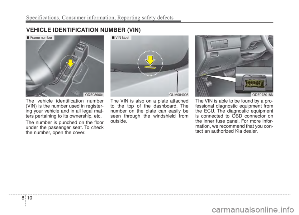 KIA NIRO HYBRID EV 2020  Owners Manual Specifications, Consumer information, Reporting safety defects
10
8
VEHICLE IDENTIFICATION NUMBER (VIN)
The vehicle identification number
(VIN) is the number used in register-
ing your vehicle and in 