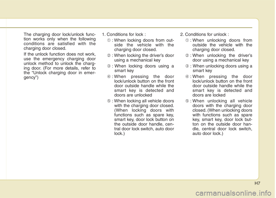 KIA NIRO HYBRID EV 2021 Owners Manual H7
The charging door lock/unlock func-
tion works only when the following
conditions are satisfied with the
charging door closed.
If the unlock function does not work,
use the emergency charging door
KIA NIRO HYBRID EV 2021 Owners Manual H7
The charging door lock/unlock func-
tion works only when the following
conditions are satisfied with the
charging door closed.
If the unlock function does not work,
use the emergency charging door