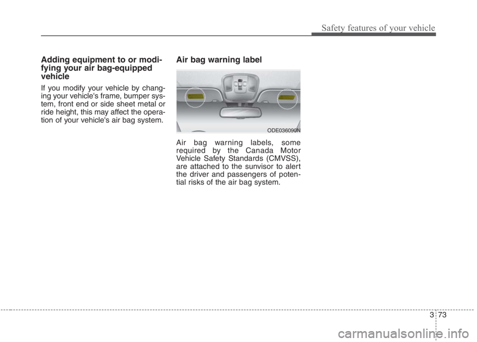 KIA NIRO HYBRID EV 2021  Owners Manual 373
Safety features of your vehicle
Adding equipment to or modi-
fying your air bag-equipped
vehicle
If you modify your vehicle by chang-
ing your vehicles frame, bumper sys-
tem, front end or side s