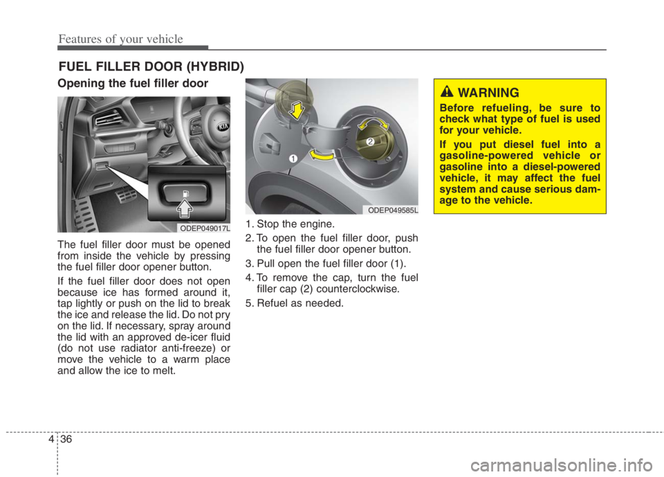 KIA NIRO HYBRID EV 2021 Owners Manual Features of your vehicle
36
4
Opening the fuel filler door
The fuel filler door must be opened
from inside the vehicle by pressing
the fuel filler door opener button.
If the fuel filler door does not KIA NIRO HYBRID EV 2021 Owners Manual Features of your vehicle
36
4
Opening the fuel filler door
The fuel filler door must be opened
from inside the vehicle by pressing
the fuel filler door opener button.
If the fuel filler door does not