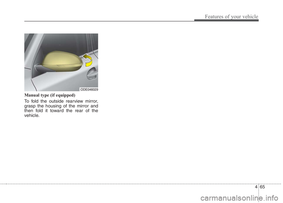 KIA NIRO HYBRID EV 2021  Owners Manual 465
Features of your vehicle
Manual type (if equipped)
To fold the outside rearview mirror,
grasp the housing of the mirror and
then fold it toward the rear of the
vehicle.
ODE046029  