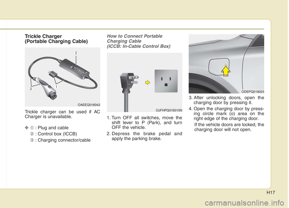 KIA NIRO HYBRID EV 2021  Owners Manual H17
Trickle Charger
(Portable Charging Cable)
Trickle charger can be used if AC
Charger is unavailable.
❈➀: Plug and cable
➁: Control box (ICCB)
➂: Charging connector/cable
How to Connect Port