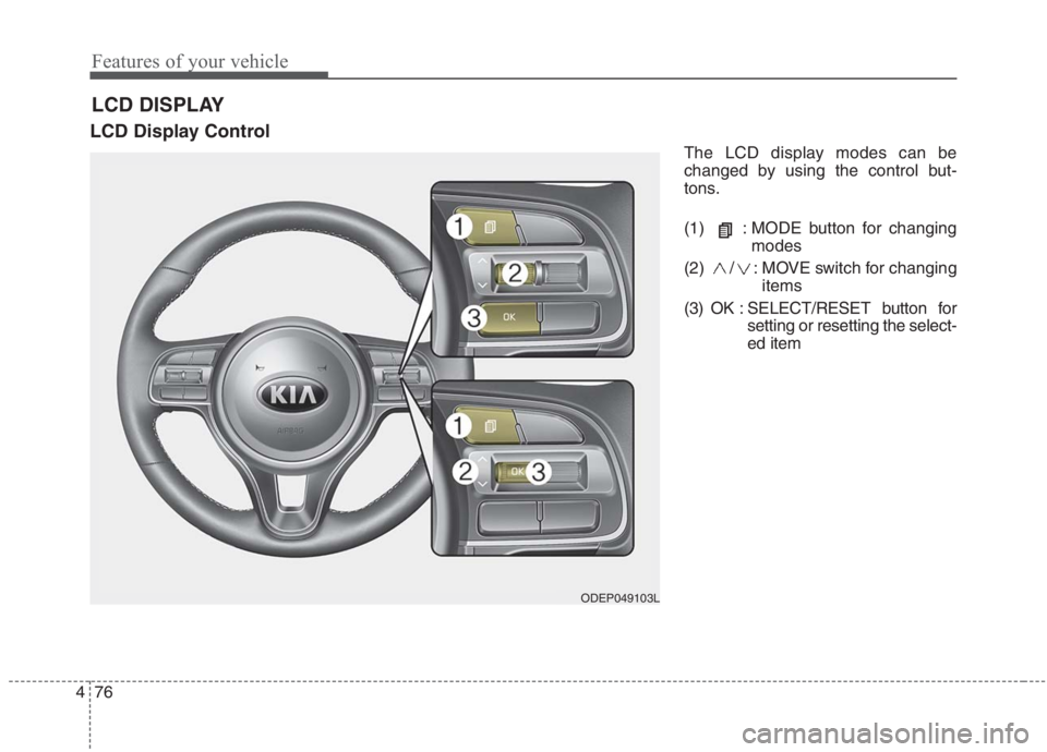 KIA NIRO HYBRID EV 2021  Owners Manual Features of your vehicle
76 4
LCD Display Control
The LCD display modes can be
changed by using the control but-
tons.
(1) : MODE button for changing
modes
(2) / : MOVE switch for changing
items
(3) O