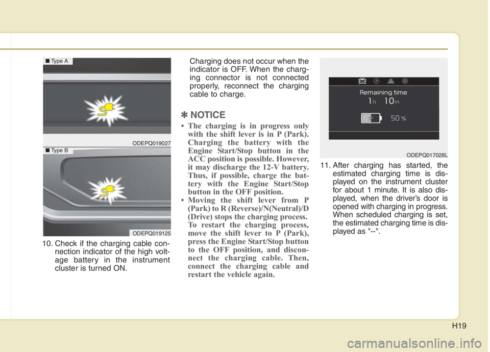 KIA NIRO HYBRID EV 2021  Owners Manual H19
10. Check if the charging cable con-
nection indicator of the high volt-
age battery in the instrument
cluster is turned ON.Charging does not occur when the
indicator is OFF. When the charg-
ing c