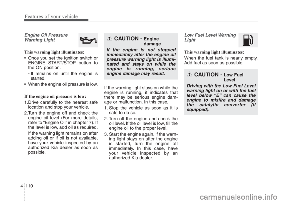KIA NIRO HYBRID EV 2021 Owners Manual Features of your vehicle
110 4
Engine Oil Pressure
Warning Light
This warning light illuminates:
Once you set the ignition switch or
ENGINE START/STOP button to
the ON position.
- It remains on until KIA NIRO HYBRID EV 2021 Owners Manual Features of your vehicle
110 4
Engine Oil Pressure
Warning Light
This warning light illuminates:
Once you set the ignition switch or
ENGINE START/STOP button to
the ON position.
- It remains on until