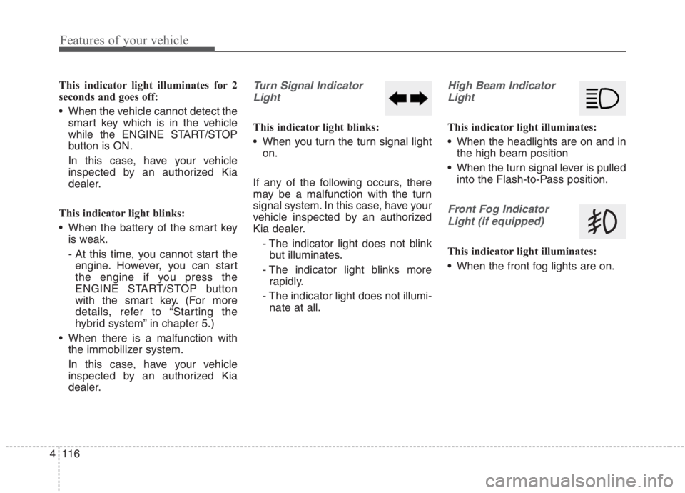 KIA NIRO HYBRID EV 2021 Owners Manual Features of your vehicle
116 4
This indicator light illuminates for 2
seconds and goes off:
When the vehicle cannot detect the
smart key which is in the vehicle
while the ENGINE START/STOP
button is KIA NIRO HYBRID EV 2021 Owners Manual Features of your vehicle
116 4
This indicator light illuminates for 2
seconds and goes off:
When the vehicle cannot detect the
smart key which is in the vehicle
while the ENGINE START/STOP
button is