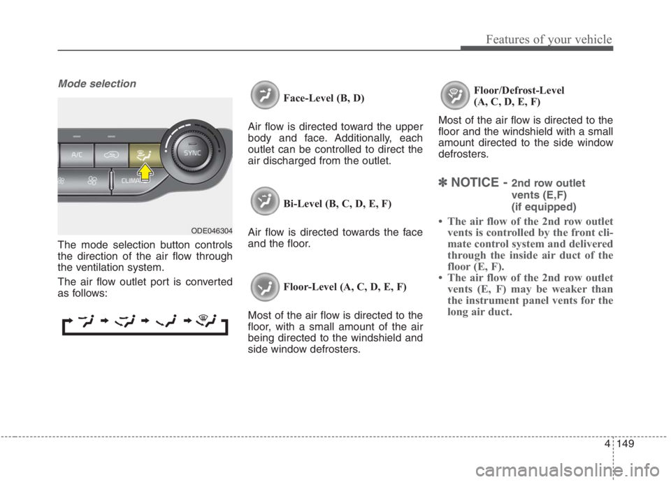 KIA NIRO HYBRID EV 2021 Owners Manual 4149
Features of your vehicle
Mode selection
The mode selection button controls
the direction of the air flow through
the ventilation system.
The air flow outlet port is converted
as follows:Face-Leve KIA NIRO HYBRID EV 2021 Owners Manual 4149
Features of your vehicle
Mode selection
The mode selection button controls
the direction of the air flow through
the ventilation system.
The air flow outlet port is converted
as follows:Face-Leve