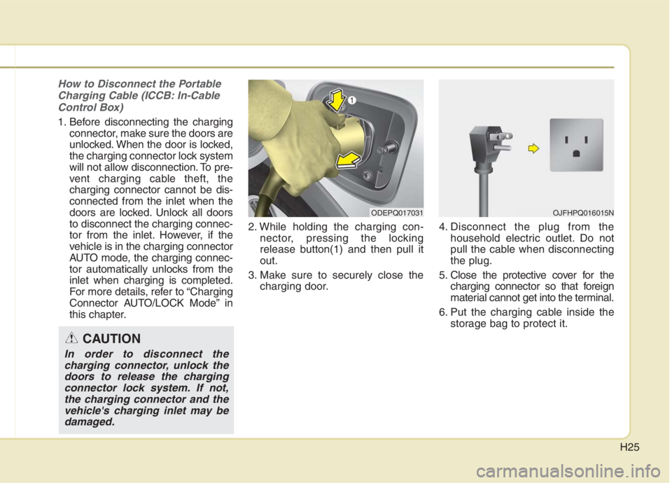 KIA NIRO HYBRID EV 2021 Owners Manual H25
How to Disconnect the Portable
Charging Cable (ICCB: In-Cable
Control Box)
1. Before disconnecting the charging
connector, make sure the doors are
unlocked. When the door is locked,
the charging c KIA NIRO HYBRID EV 2021 Owners Manual H25
How to Disconnect the Portable
Charging Cable (ICCB: In-Cable
Control Box)
1. Before disconnecting the charging
connector, make sure the doors are
unlocked. When the door is locked,
the charging c