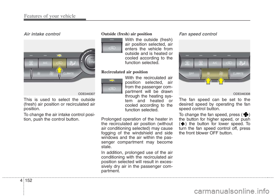 KIA NIRO HYBRID EV 2021 Owners Manual Features of your vehicle
152
4
Air intake control
This is used to select the outside
(fresh) air position or recirculated air
position.
To change the air intake control posi-
tion, push the control bu KIA NIRO HYBRID EV 2021 Owners Manual Features of your vehicle
152
4
Air intake control
This is used to select the outside
(fresh) air position or recirculated air
position.
To change the air intake control posi-
tion, push the control bu
