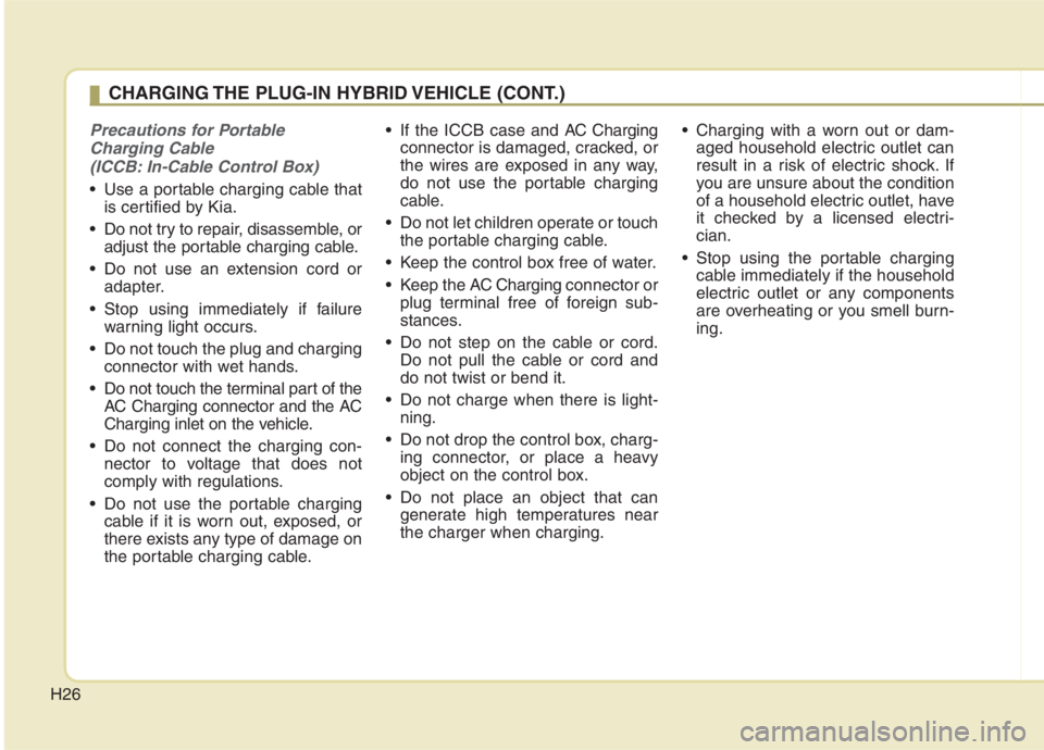 KIA NIRO HYBRID EV 2021 Owners Manual H26
Precautions for Portable
Charging Cable
(ICCB: In-Cable Control Box)
Use a portable charging cable that
is certified by Kia.
Do not try to repair, disassemble, or
adjust the portable charging c KIA NIRO HYBRID EV 2021 Owners Manual H26
Precautions for Portable
Charging Cable
(ICCB: In-Cable Control Box)
Use a portable charging cable that
is certified by Kia.
Do not try to repair, disassemble, or
adjust the portable charging c