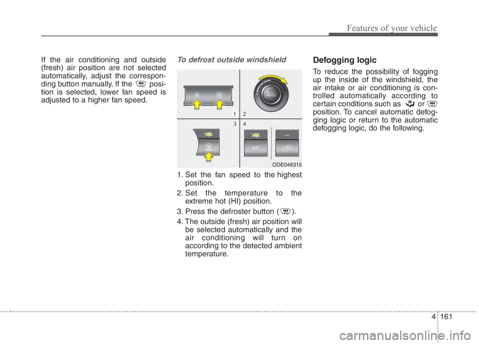 KIA NIRO HYBRID EV 2021  Owners Manual 4161
Features of your vehicle
If the air conditioning and outside
(fresh) air position are not selected
automatically, adjust the correspon-
ding button manually. If the  posi-
tion is selected, lower