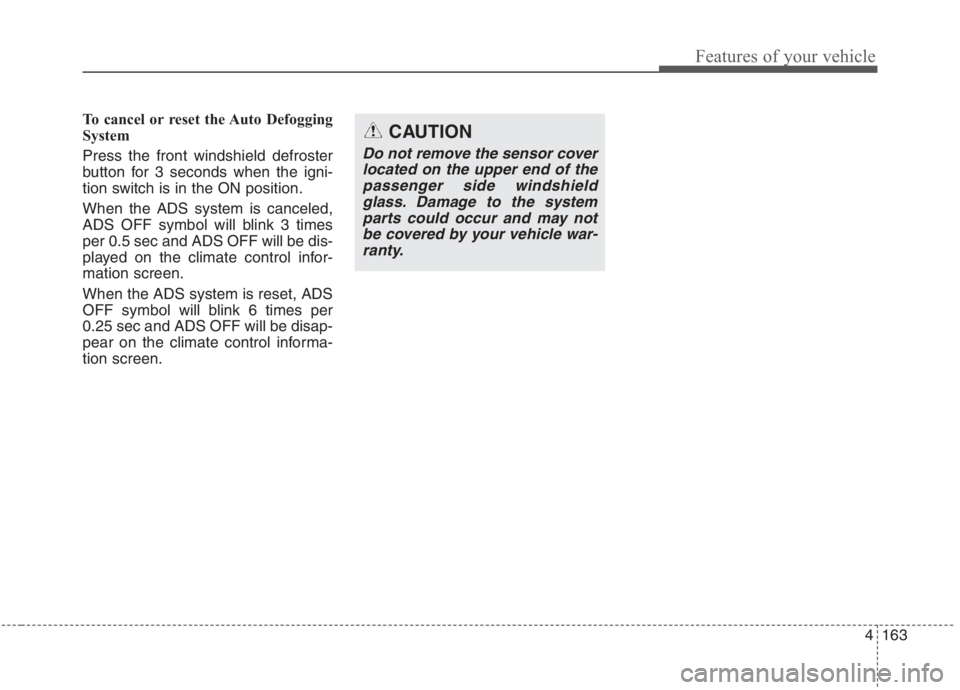KIA NIRO HYBRID EV 2021  Owners Manual 4163
Features of your vehicle
To cancel or reset the Auto Defogging
System
Press the front windshield defroster
button for 3 seconds when the igni-
tion switch is in the ON position.
When the ADS syst