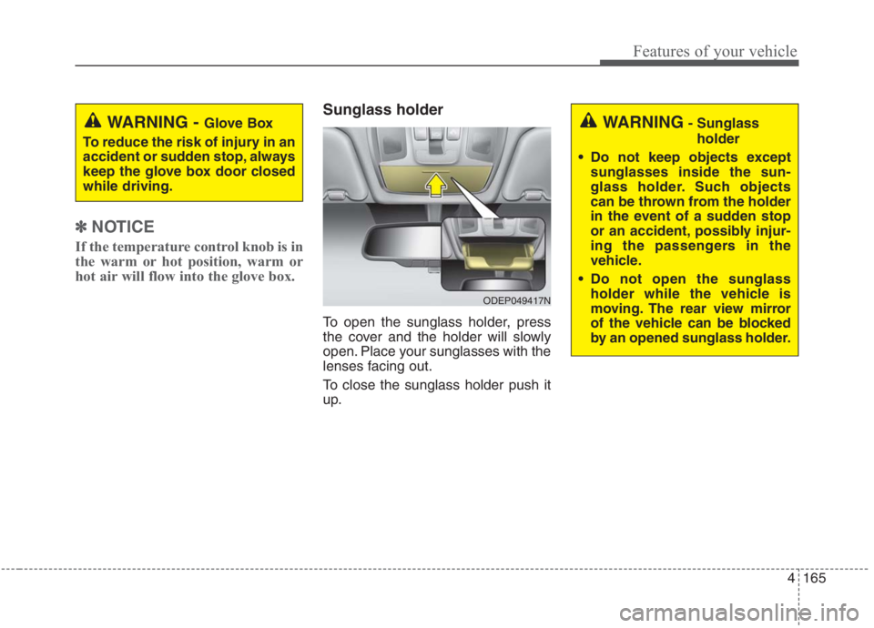 KIA NIRO HYBRID EV 2021  Owners Manual 4165
Features of your vehicle
✽ ✽ 
 
NOTICE
If the temperature control knob is in
the warm or hot position, warm or
hot air will flow into the glove box.
Sunglass holder
To open the sunglass holde