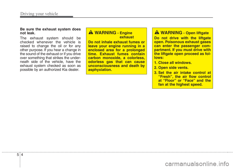 KIA NIRO HYBRID EV 2021  Owners Manual Driving your vehicle
4 5
Be sure the exhaust system does
not leak.
The exhaust system should be
checked whenever the vehicle is
raised to change the oil or for any
other purpose. If you hear a change 