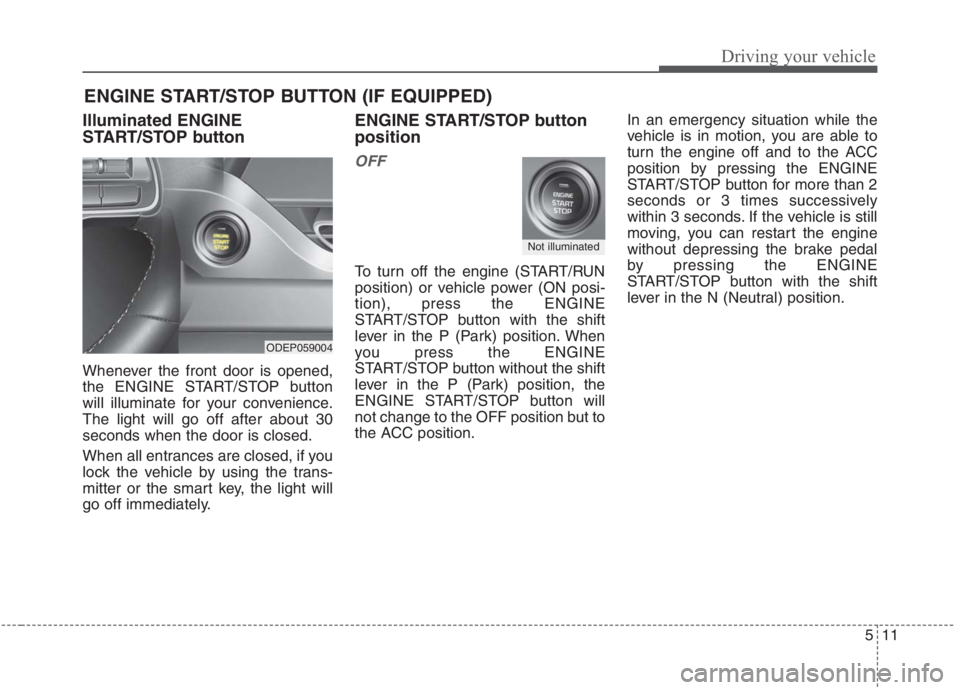 KIA NIRO HYBRID EV 2021 Owners Manual 511
Driving your vehicle
Illuminated ENGINE
START/STOP button
Whenever the front door is opened,
the ENGINE START/STOP button
will illuminate for your convenience.
The light will go off after about 30 KIA NIRO HYBRID EV 2021 Owners Manual 511
Driving your vehicle
Illuminated ENGINE
START/STOP button
Whenever the front door is opened,
the ENGINE START/STOP button
will illuminate for your convenience.
The light will go off after about 30