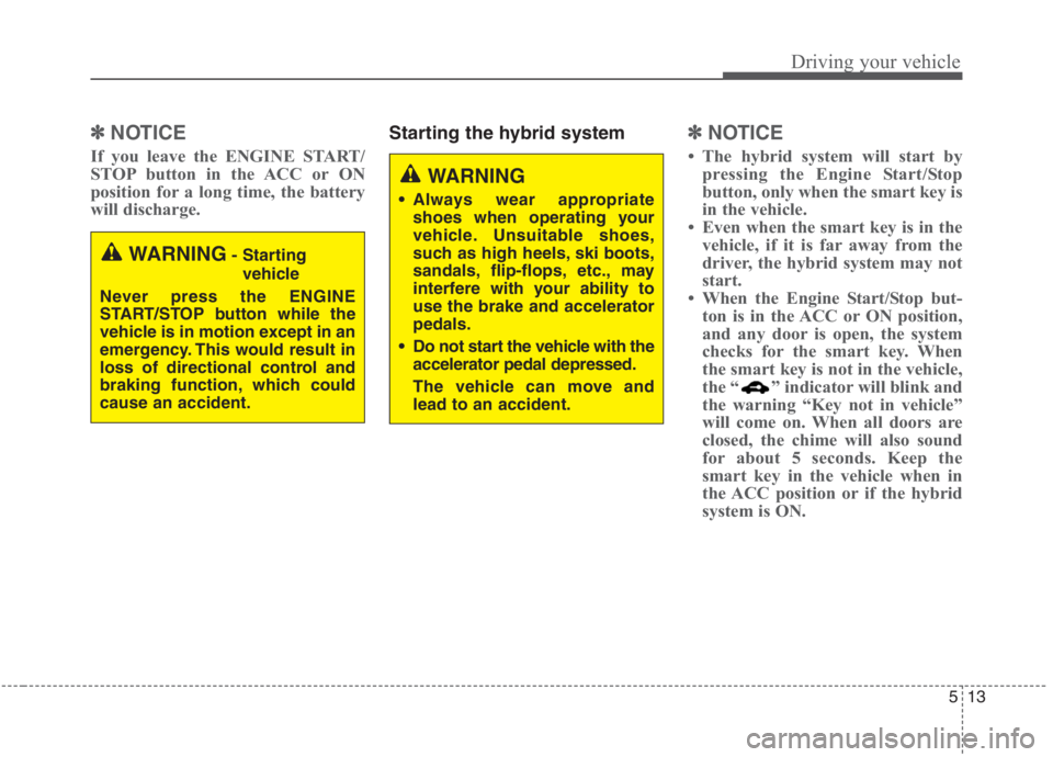 KIA NIRO HYBRID EV 2021 Owners Manual 513
Driving your vehicle
✽ ✽
NOTICE
If you leave the ENGINE START/
STOP button in the ACC or ON
position for a long time, the battery
will discharge.
Starting the hybrid system✽ ✽
NOTICE
KIA NIRO HYBRID EV 2021 Owners Manual 513
Driving your vehicle
✽ ✽
NOTICE
If you leave the ENGINE START/
STOP button in the ACC or ON
position for a long time, the battery
will discharge.
Starting the hybrid system✽ ✽
NOTICE