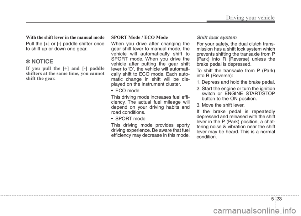 KIA NIRO HYBRID EV 2021  Owners Manual 523
Driving your vehicle
With the shift lever in the manual mode
Pull the [+] or [-] paddle shifter once
to shift up or down one gear.
✽ ✽
NOTICE
If you pull the [+] and [-] paddle
shifters at the