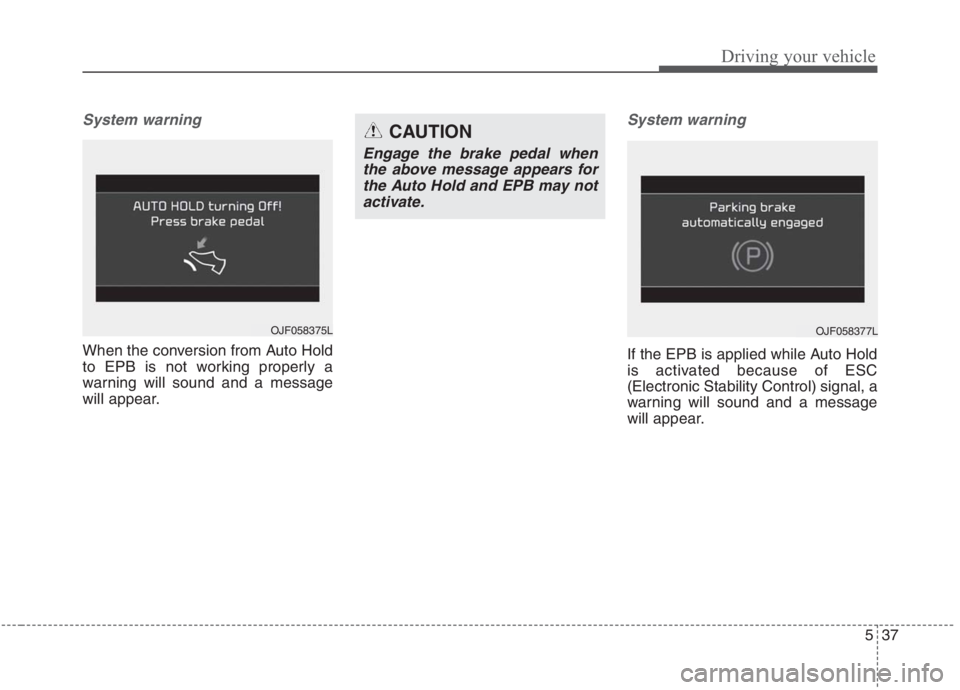 KIA NIRO HYBRID EV 2021  Owners Manual 537
Driving your vehicle
System warning
When the conversion from Auto Hold
to EPB is not working properly a
warning will sound and a message
will appear.
System warning
If the EPB is applied while Aut