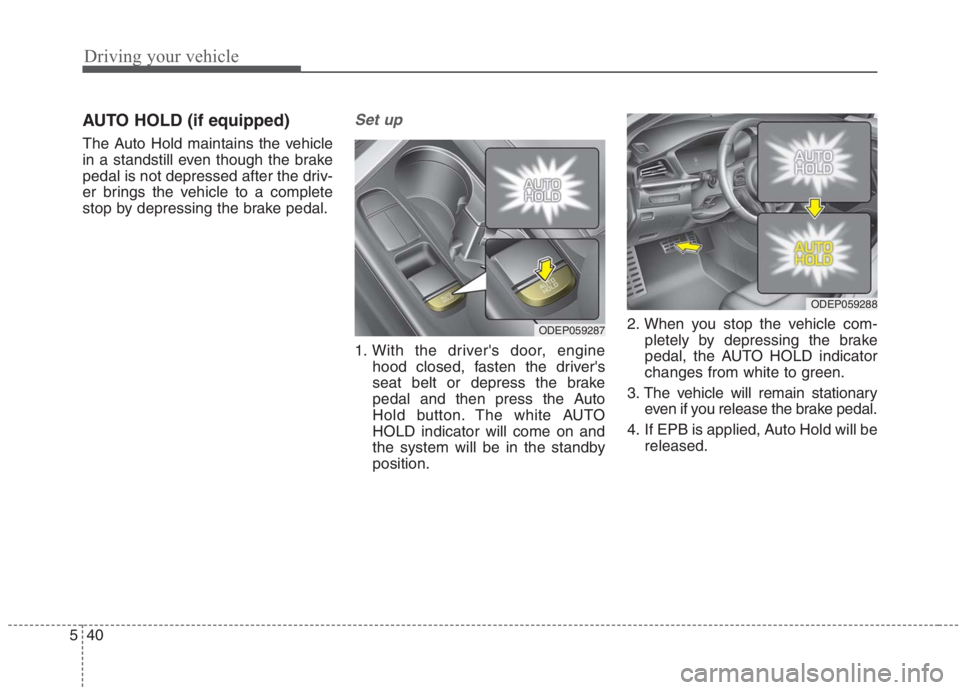 KIA NIRO HYBRID EV 2021  Owners Manual Driving your vehicle
40 5
AUTO HOLD (if equipped)
The Auto Hold maintains the vehicle
in a standstill even though the brake
pedal is not depressed after the driv-
er brings the vehicle to a complete
s