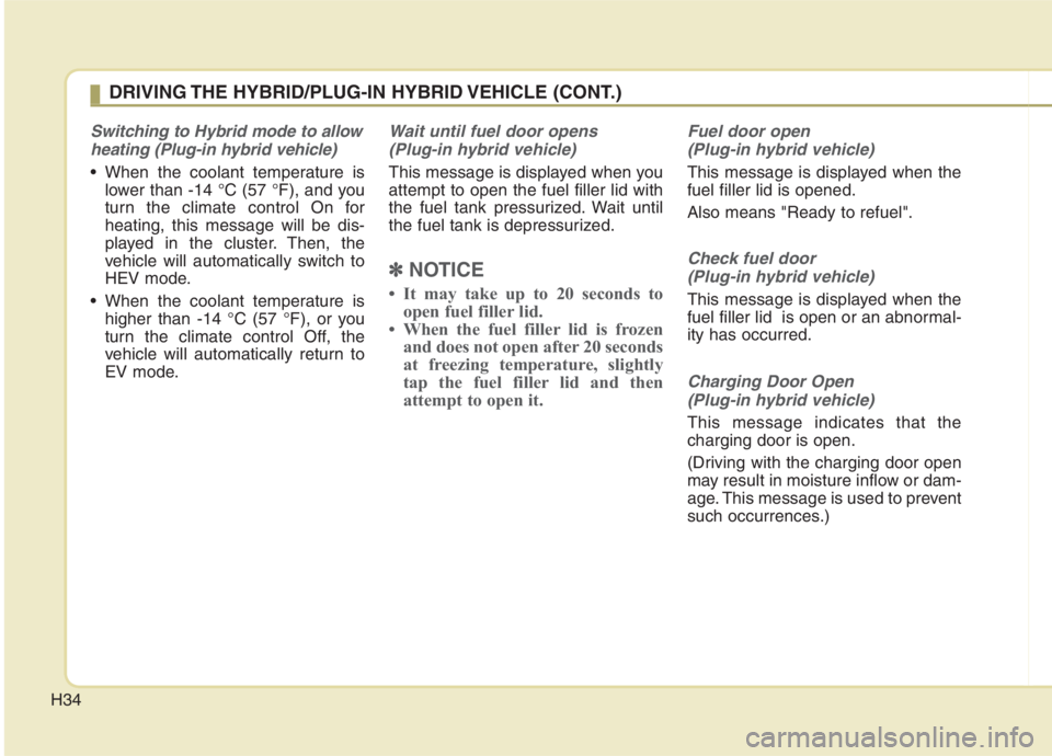 KIA NIRO HYBRID EV 2021 Owners Manual H34
Switching to Hybrid mode to allow
heating (Plug-in hybrid vehicle)
When the coolant temperature is
lower than -14 °C (57 °F), and you
turn the climate control On for
heating, this message will KIA NIRO HYBRID EV 2021 Owners Manual H34
Switching to Hybrid mode to allow
heating (Plug-in hybrid vehicle)
When the coolant temperature is
lower than -14 °C (57 °F), and you
turn the climate control On for
heating, this message will