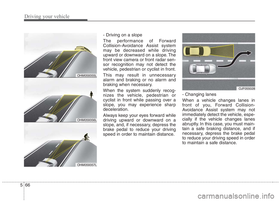 KIA NIRO HYBRID EV 2021 Owners Manual Driving your vehicle
66 5
- Driving on a slope
The performance of Forward
Collision-Avoidance Assist system
may be decreased while driving
upward or downward on a slope. The
front view camera or front KIA NIRO HYBRID EV 2021 Owners Manual Driving your vehicle
66 5
- Driving on a slope
The performance of Forward
Collision-Avoidance Assist system
may be decreased while driving
upward or downward on a slope. The
front view camera or front