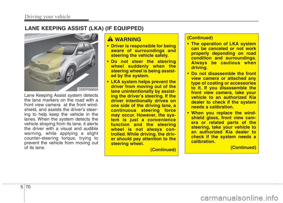 KIA NIRO HYBRID EV 2021 Owners Manual Driving your vehicle
70 5
Lane Keeping Assist system detects
the lane markers on the road with a
front view camera at the front wind-
shield, and assists the driver’s steer-
ing to help keep the ve KIA NIRO HYBRID EV 2021 Owners Manual Driving your vehicle
70 5
Lane Keeping Assist system detects
the lane markers on the road with a
front view camera at the front wind-
shield, and assists the driver’s steer-
ing to help keep the ve