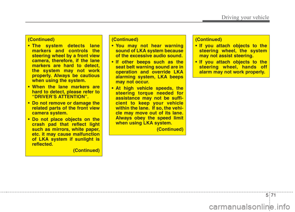 KIA NIRO HYBRID EV 2021 Owners Manual 571
Driving your vehicle
(Continued)
The system detects lane
markers and controls the
steering wheel by a front view
camera, therefore, if the lane
markers are hard to detect,
the system may not work KIA NIRO HYBRID EV 2021 Owners Manual 571
Driving your vehicle
(Continued)
The system detects lane
markers and controls the
steering wheel by a front view
camera, therefore, if the lane
markers are hard to detect,
the system may not work