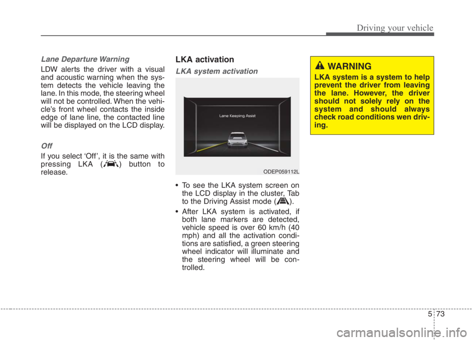 KIA NIRO HYBRID EV 2021 Owners Manual 573
Driving your vehicle
Lane Departure Warning
LDW alerts the driver with a visual
and acoustic warning when the sys-
tem detects the vehicle leaving the
lane. In this mode, the steering wheel
will n KIA NIRO HYBRID EV 2021 Owners Manual 573
Driving your vehicle
Lane Departure Warning
LDW alerts the driver with a visual
and acoustic warning when the sys-
tem detects the vehicle leaving the
lane. In this mode, the steering wheel
will n