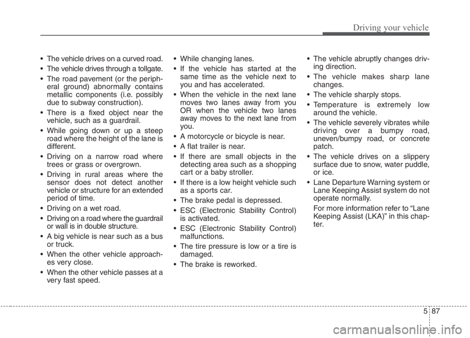 KIA NIRO HYBRID EV 2021 Owners Manual 587
Driving your vehicle
The vehicle drives on a curved road.
The vehicle drives through a tollgate.
The road pavement (or the periph-
eral ground) abnormally contains
metallic components (i.e. pos KIA NIRO HYBRID EV 2021 Owners Manual 587
Driving your vehicle
The vehicle drives on a curved road.
The vehicle drives through a tollgate.
The road pavement (or the periph-
eral ground) abnormally contains
metallic components (i.e. pos