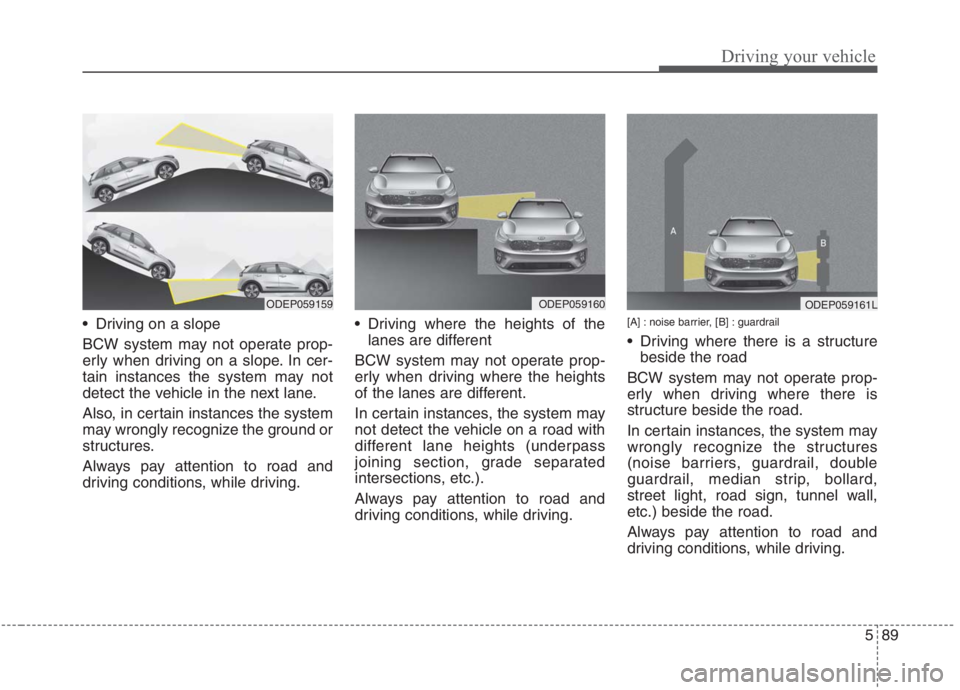 KIA NIRO HYBRID EV 2021 Owners Manual 589
Driving your vehicle
Driving on a slope
BCW system may not operate prop-
erly when driving on a slope. In cer-
tain instances the system may not
detect the vehicle in the next lane.
Also, in cert KIA NIRO HYBRID EV 2021 Owners Manual 589
Driving your vehicle
Driving on a slope
BCW system may not operate prop-
erly when driving on a slope. In cer-
tain instances the system may not
detect the vehicle in the next lane.
Also, in cert