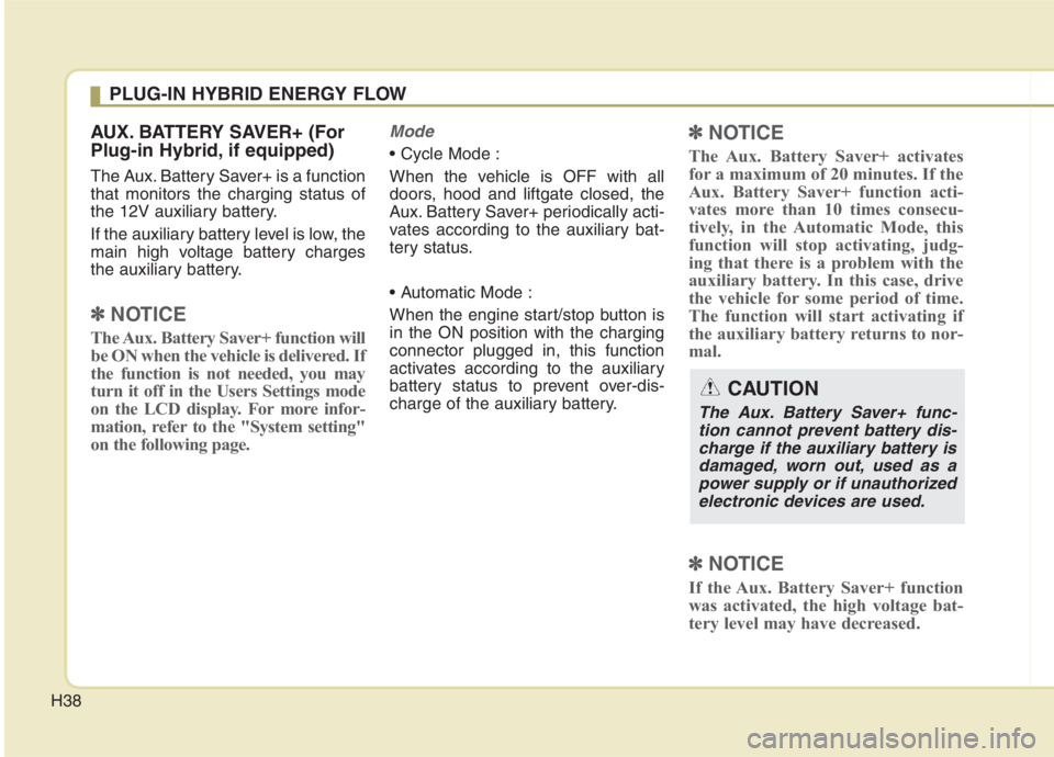 KIA NIRO HYBRID EV 2021 Owners Manual H38
AUX. BATTERY SAVER+ (For
Plug-in Hybrid, if equipped)
The Aux. Battery Saver+ is a function
that monitors the charging status of
the 12V auxiliary battery.
If the auxiliary battery level is low, t KIA NIRO HYBRID EV 2021 Owners Manual H38
AUX. BATTERY SAVER+ (For
Plug-in Hybrid, if equipped)
The Aux. Battery Saver+ is a function
that monitors the charging status of
the 12V auxiliary battery.
If the auxiliary battery level is low, t