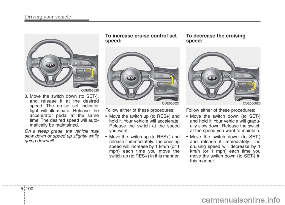 KIA NIRO HYBRID EV 2021 Owners Manual Driving your vehicle
100 5
3. Move the switch down (to SET-),
and release it at the desired
speed. The cruise set indicator
light will illuminate. Release the
accelerator pedal at the same
time. The d KIA NIRO HYBRID EV 2021 Owners Manual Driving your vehicle
100 5
3. Move the switch down (to SET-),
and release it at the desired
speed. The cruise set indicator
light will illuminate. Release the
accelerator pedal at the same
time. The d
