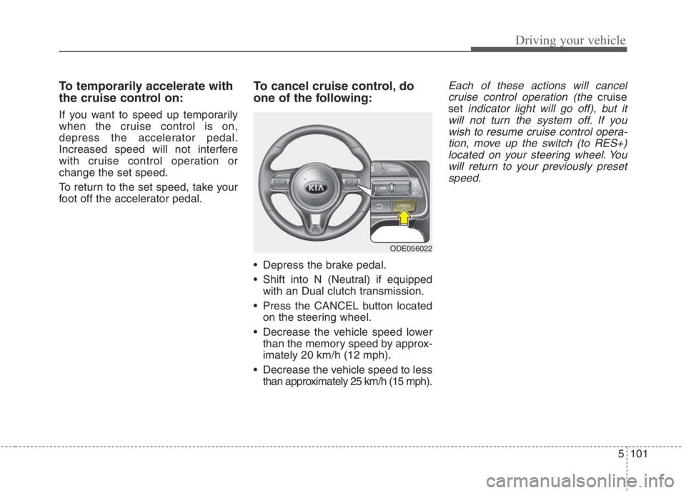 KIA NIRO HYBRID EV 2021 Owners Manual 5101
Driving your vehicle
To temporarily accelerate with
the cruise control on:
If you want to speed up temporarily
when the cruise control is on,
depress the accelerator pedal.
Increased speed will n KIA NIRO HYBRID EV 2021 Owners Manual 5101
Driving your vehicle
To temporarily accelerate with
the cruise control on:
If you want to speed up temporarily
when the cruise control is on,
depress the accelerator pedal.
Increased speed will n