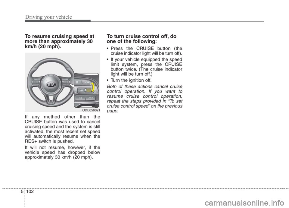 KIA NIRO HYBRID EV 2021  Owners Manual Driving your vehicle
102 5
To resume cruising speed at
more than approximately 30
km/h (20 mph).
If any method other than the
CRUISE button was used to cancel
cruising speed and the system is still
ac