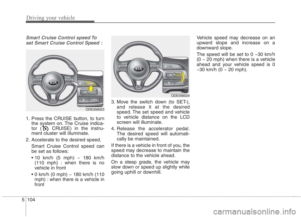 KIA NIRO HYBRID EV 2021 Owners Manual Driving your vehicle
104 5
Smart Cruise Control speed To
set Smart Cruise Control Speed :
1. Press the CRUISE button, to turn
the system on. The Cruise indica-
tor ( CRUISE) in the instru-
ment cluste KIA NIRO HYBRID EV 2021 Owners Manual Driving your vehicle
104 5
Smart Cruise Control speed To
set Smart Cruise Control Speed :
1. Press the CRUISE button, to turn
the system on. The Cruise indica-
tor ( CRUISE) in the instru-
ment cluste