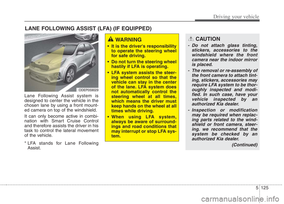 KIA NIRO HYBRID EV 2021 Owners Manual 5125
Driving your vehicle
Lane Following Assist system is
designed to center the vehicle in the
chosen lane by using a front mount-
ed camera on top of the windshield.
It can only become active in com KIA NIRO HYBRID EV 2021 Owners Manual 5125
Driving your vehicle
Lane Following Assist system is
designed to center the vehicle in the
chosen lane by using a front mount-
ed camera on top of the windshield.
It can only become active in com