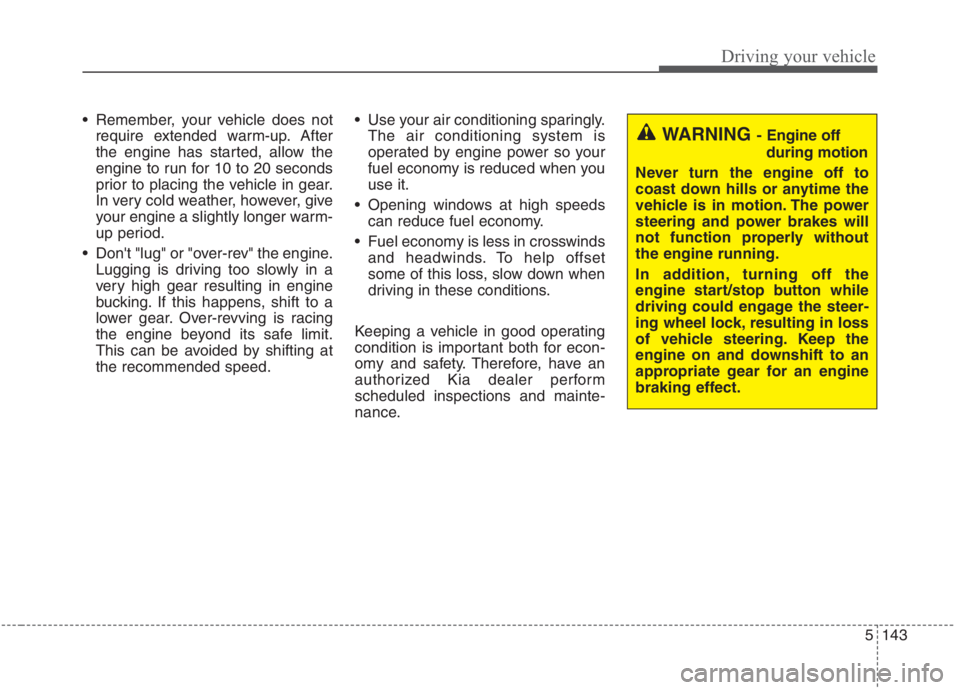 KIA NIRO HYBRID EV 2021 Owners Manual 5143
Driving your vehicle
Remember, your vehicle does not
require extended warm-up. After
the engine has started, allow the
engine to run for 10 to 20 seconds
prior to placing the vehicle in gear.
In KIA NIRO HYBRID EV 2021 Owners Manual 5143
Driving your vehicle
Remember, your vehicle does not
require extended warm-up. After
the engine has started, allow the
engine to run for 10 to 20 seconds
prior to placing the vehicle in gear.
In