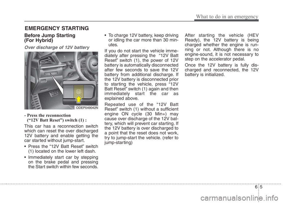 KIA NIRO HYBRID EV 2021 Owners Manual 65
What to do in an emergency
EMERGENCY STARTING
Before Jump Starting
(For Hybrid)
Over discharge of 12V battery
- Press the reconnection
(“12V Batt Reset”) switch (1) :
This car has a reconnecti KIA NIRO HYBRID EV 2021 Owners Manual 65
What to do in an emergency
EMERGENCY STARTING
Before Jump Starting
(For Hybrid)
Over discharge of 12V battery
- Press the reconnection
(“12V Batt Reset”) switch (1) :
This car has a reconnecti
