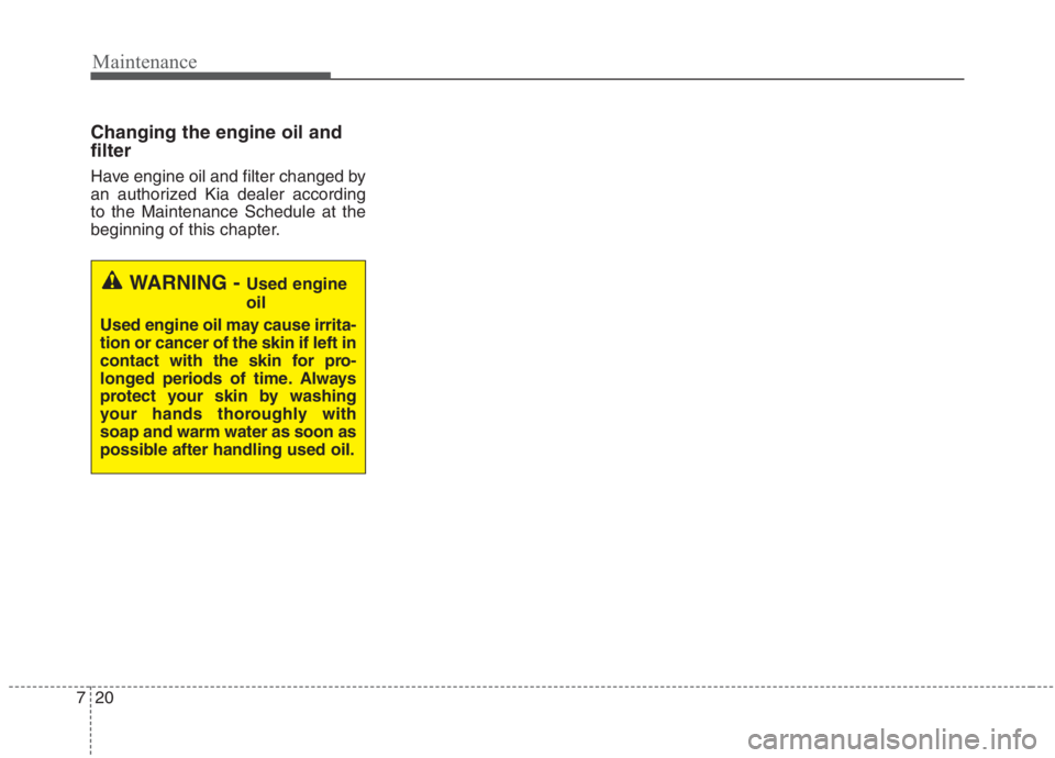KIA NIRO HYBRID EV 2021  Owners Manual Maintenance
20 7
Changing the engine oil and
filter
Have engine oil and filter changed by
an authorized Kia dealer according
to the Maintenance Schedule at the
beginning of this chapter.
WARNING - Use